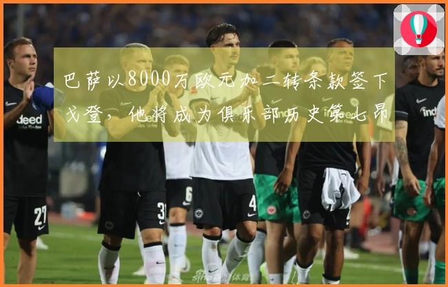巴萨以8000万欧元加二转条款签下戈登,他将成为俱乐部历史第七昂贵引援