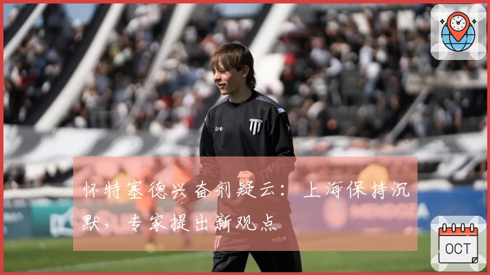 怀特塞德兴奋剂疑云:上海保持沉默,专家提出新观点