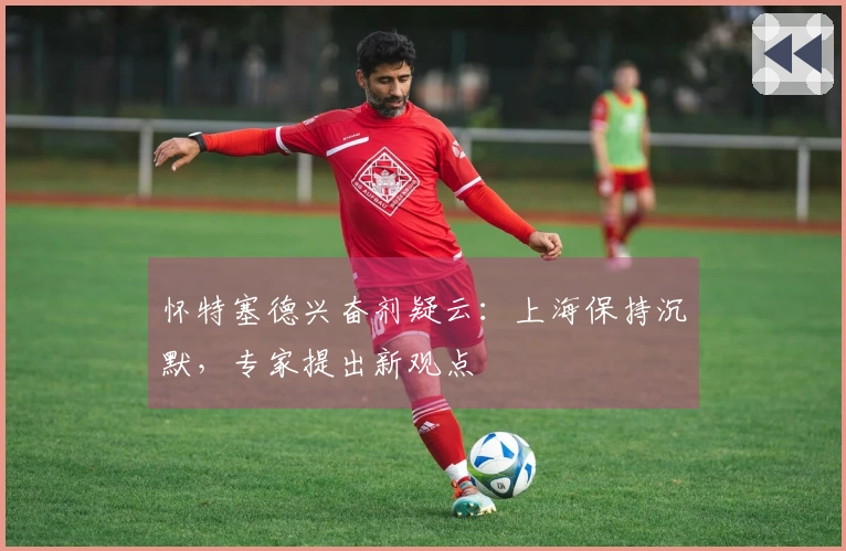 怀特塞德兴奋剂疑云：上海保持沉默，专家提出新观点